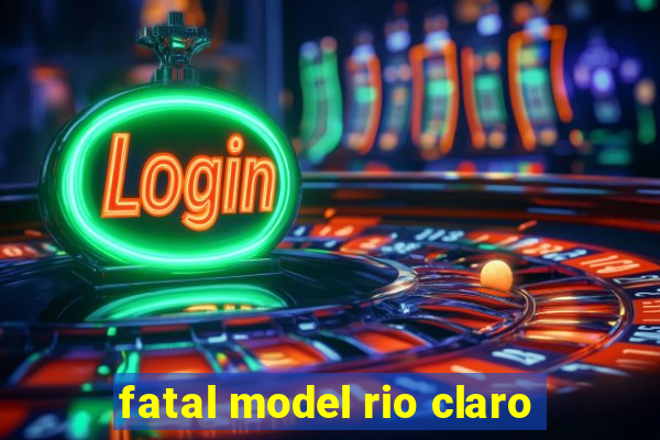 fatal model rio claro